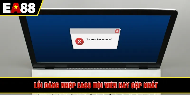 Lỗi đăng nhập EA88 hội viên hay gặp nhất