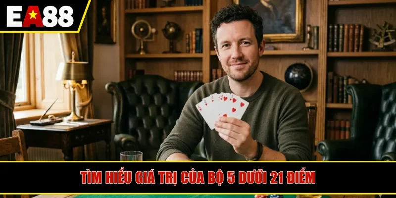 Tìm hiểu giá trị của bộ 5 dưới 21 điểm